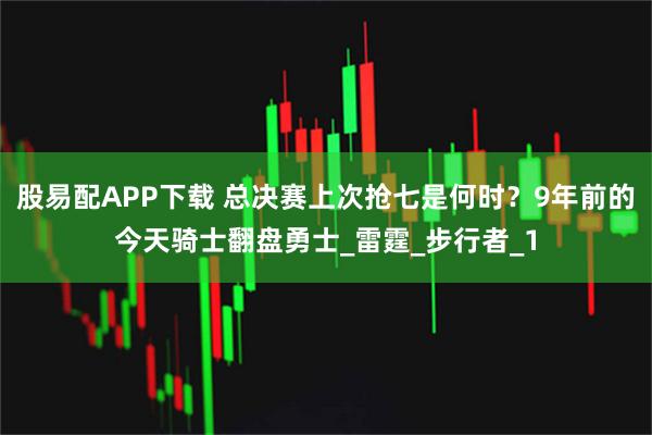 股易配APP下载 总决赛上次抢七是何时？9年前的今天骑士翻盘勇士_雷霆_步行者_1