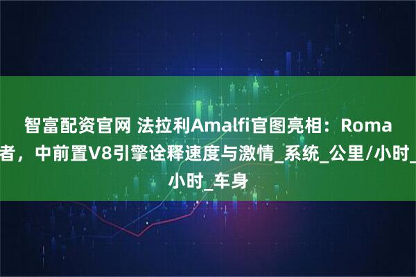智富配资官网 法拉利Amalfi官图亮相：Roma继任者，中前置V8引擎诠释速度与激情_系统_公里/小时_车身