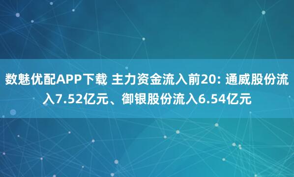 数魅优配APP下载 主力资金流入前20: 通威股份流入7.52亿元、御银股份流入6.54亿元