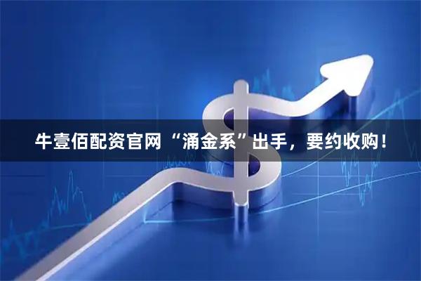 牛壹佰配资官网 “涌金系”出手，要约收购！