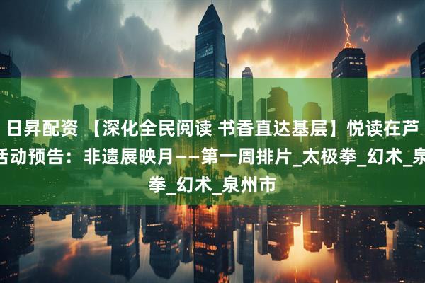 日昇配资 【深化全民阅读 书香直达基层】悦读在芦图 | 活动预告：非遗展映月——第一周排片_太极拳_幻术_泉州市