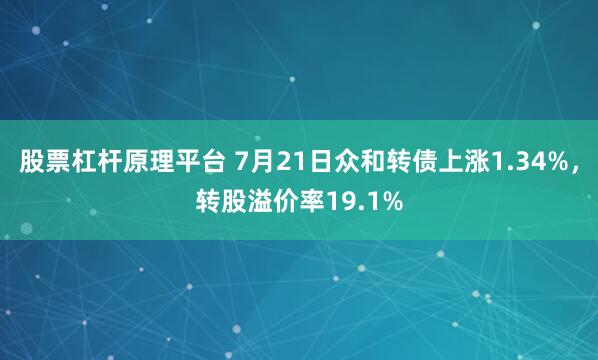 股票杠杆原理平台 7月21日众和转债上涨1.34%，转股溢价率19.1%